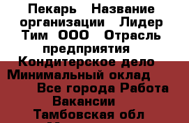 Пекарь › Название организации ­ Лидер Тим, ООО › Отрасль предприятия ­ Кондитерское дело › Минимальный оклад ­ 22 300 - Все города Работа » Вакансии   . Тамбовская обл.,Моршанск г.